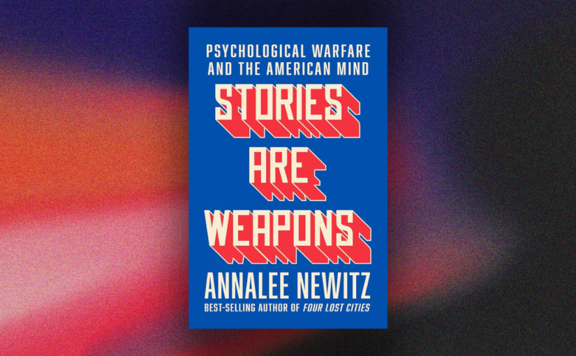 Annalee Newitz – ‘Stories are Weapons: Psychological Warfare and the American Mind’